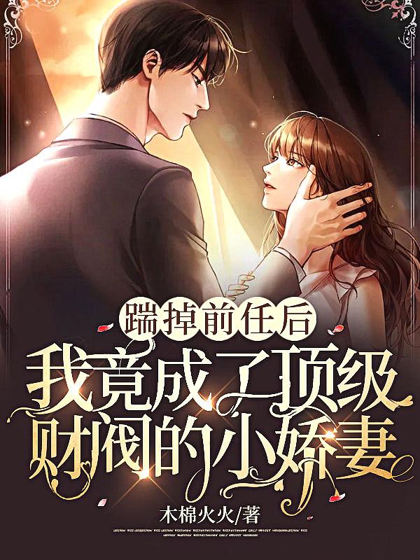 踹掉前任后,我竟成了顶级财阀的小娇妻!