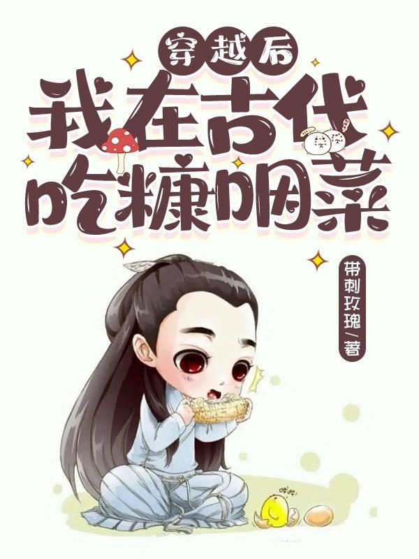 穿越后,我在古代吃糠咽菜