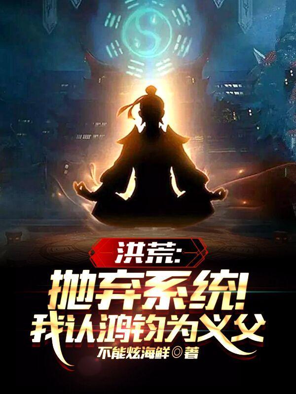 洪荒:抛弃系统!我认鸿钧为义父