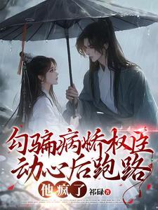 勾骗病娇权臣动心后跑路,他疯了