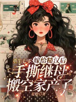 重生七零:嫁给糙汉后手撕继母搬空家产了