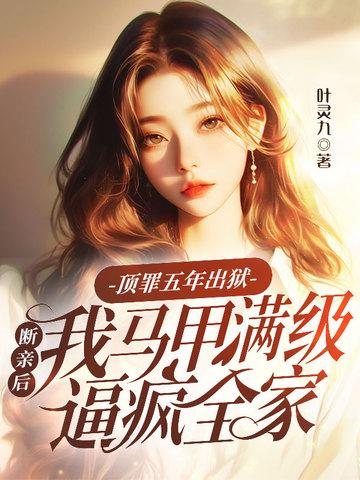 顶罪五年出狱，断亲后我马甲满级逼疯全家