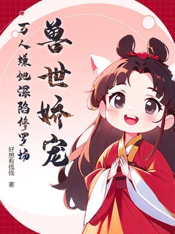 兽世娇宠，万人嫌她深陷修罗场