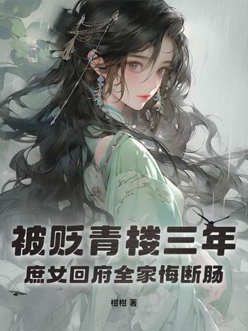 被贬青楼三年，庶女回府全家悔断肠