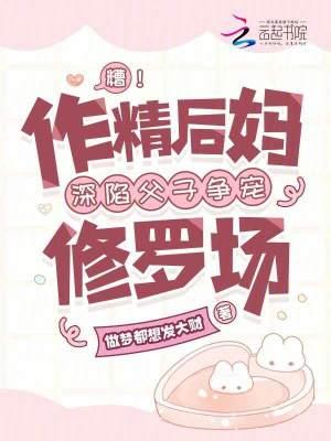 糟!作精后妈深陷父子争宠修罗场
