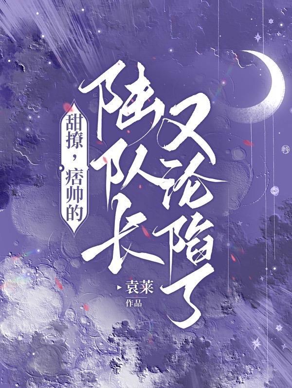 甜撩,痞帅的陆队长又沦陷了