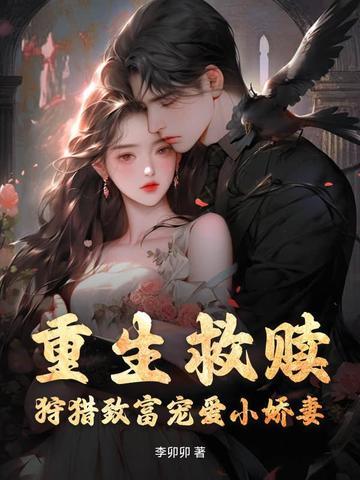 重生救赎,狩猎致富宠爱小娇妻