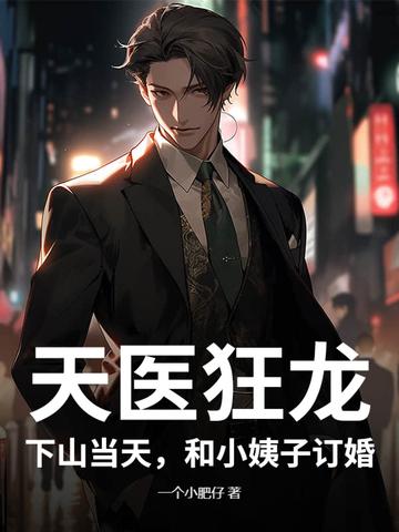 天医狂龙:下山当天,和小姨子订婚!