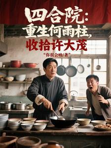 四合院：重生何雨柱，收拾许大茂