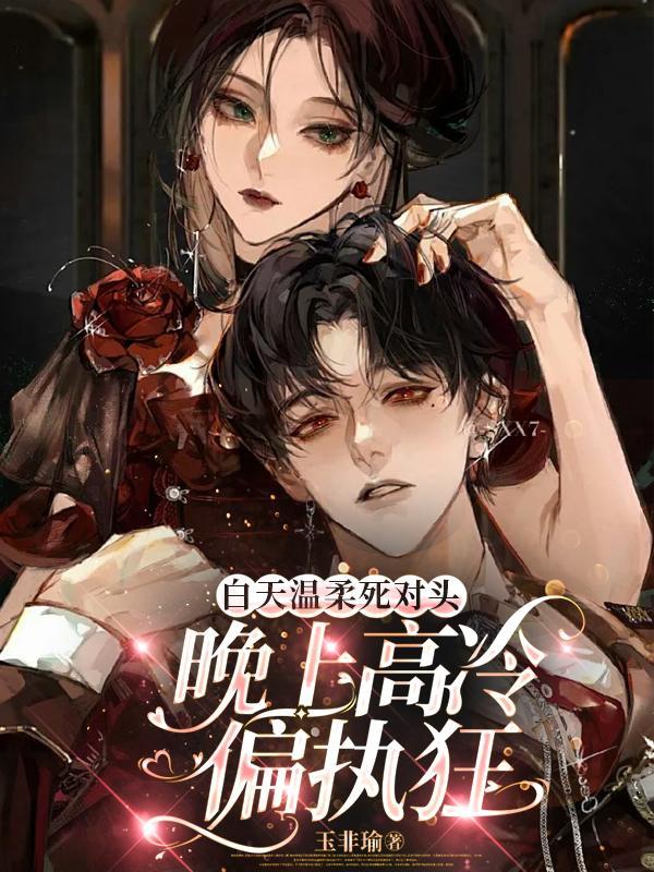 白天温柔死对头,晚上高冷偏执狂