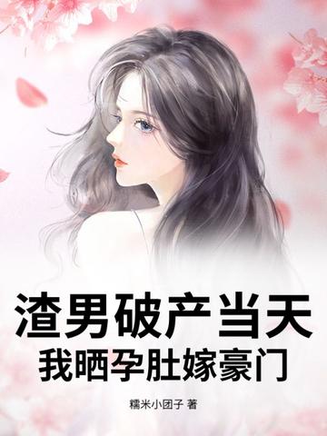 渣男破产当天,我晒孕肚嫁豪门