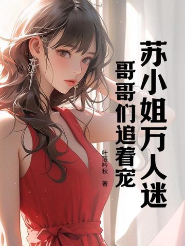 苏小姐万人迷,哥哥们追着宠