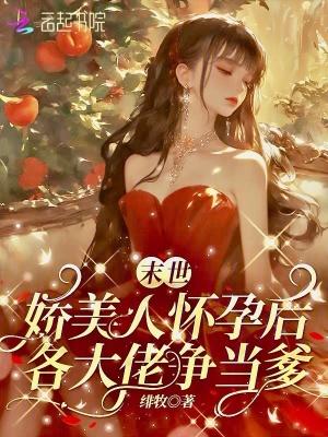 末世娇美人挺孕肚,各大佬争当爹