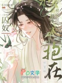 谁家囚奴被疯批将军抱在怀里哄啊