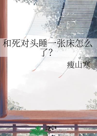 和死对头睡一张床怎么了?