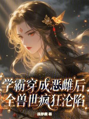 学霸穿成恶雌后,全兽世疯狂沦陷
