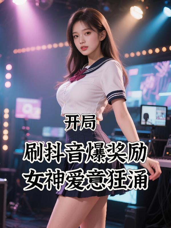 开局刷抖音爆奖励,女神爱意狂涌