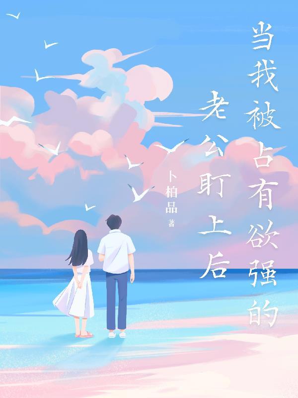 当我被占有欲强的老公盯上后